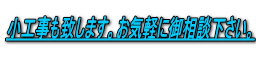 小工事も致します。お気軽に御相談下さい。